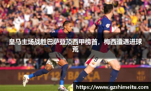 皇马主场战胜巴萨登顶西甲榜首，梅西遭遇进球荒