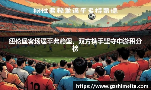 纽伦堡客场逼平弗赖堡，双方携手坚守中游积分榜