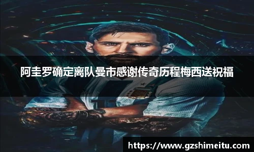 阿圭罗确定离队曼市感谢传奇历程梅西送祝福