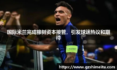 国际米兰完成橡树资本接管，引发球迷热议和期待