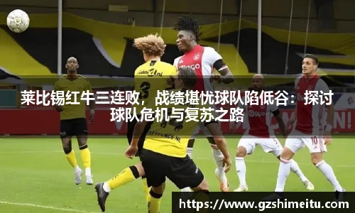 莱比锡红牛三连败，战绩堪忧球队陷低谷：探讨球队危机与复苏之路