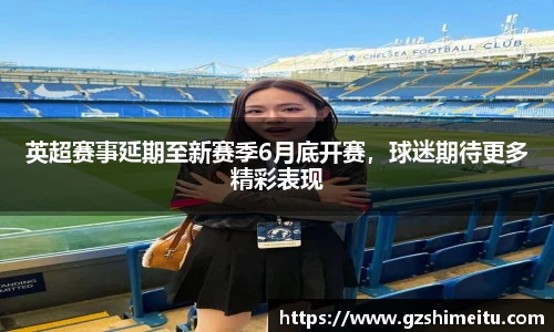 英超赛事延期至新赛季6月底开赛，球迷期待更多精彩表现