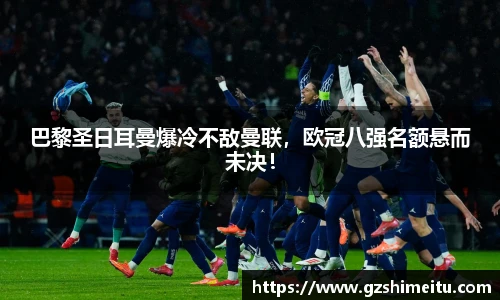 巴黎圣日耳曼爆冷不敌曼联，欧冠八强名额悬而未决！