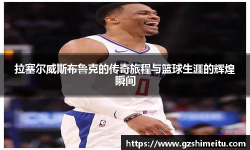 拉塞尔威斯布鲁克的传奇旅程与篮球生涯的辉煌瞬间