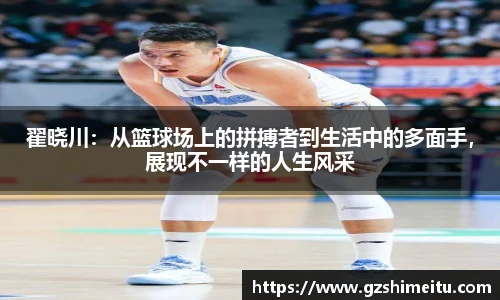 翟晓川：从篮球场上的拼搏者到生活中的多面手，展现不一样的人生风采