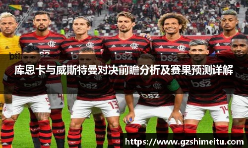 库恩卡与威斯特曼对决前瞻分析及赛果预测详解