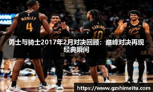 勇士与骑士2017年2月对决回顾：巅峰对决再现经典瞬间